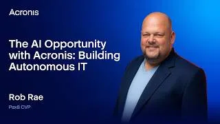 Thumbnail: The AI Opportunity with Acronis: Building Autonomous IT | Rob Rae, Pax8 | Acronis Accelerate