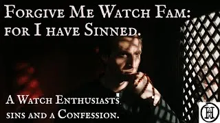 Thumbnail: Forgive Me Watch Fam - for I have Sinned.  Watch Enthusiasts sins and a Confession.