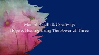 Thumbnail: Mental Health & Creativity: Hope & Healing Using the Power of Three