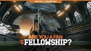 Thumbnail: Are You A Fan Or In Fellowship | Pastor J. Denise Ray | Power To Live