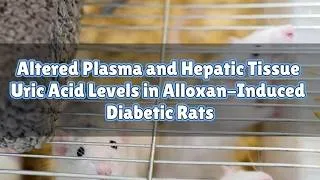 Thumbnail: Altered Plasma and Hepatic Tissue Uric Acid Levels in Alloxan-Induced Diabetic Rats