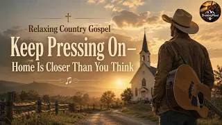 Thumbnail: Relaxing Country Gospel | Keep Pressing On—Home Is Closer Than You Think | Peaceful Worship Music