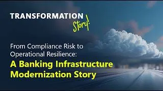 Thumbnail: Transformation Story: From Compliance Risk to Operational Resilience – Bank IT Modernization