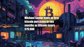 Thumbnail: Michael Saylor hints at first bitcoin purchase in two months as Bitcoin nears $79,000