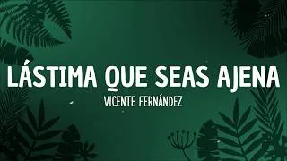 Thumbnail: Vicente Fernández - Lástima Que Seas Ajena (Letra)