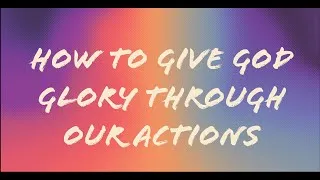 Thumbnail: 4. How to Give God Glory Through Our Actions