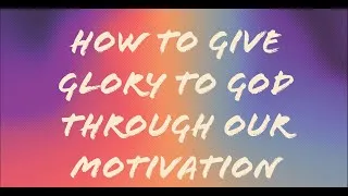 Thumbnail: 3.  How to Give Glory to God Through Our Motivation