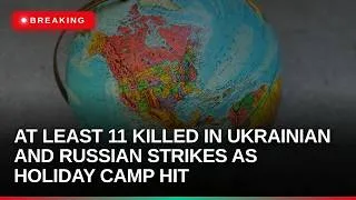 Thumbnail: At least 11 killed in Ukrainian and Russian strikes as holiday camp hit