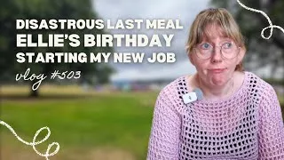 Thumbnail: Disastrous last meal | Ellie’s Birthday | Getting ready to start my new job