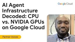 Thumbnail: AI Agent Infrastructure Decoded: CPU vs. NVIDIA GPUs on Google Cloud