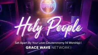 Thumbnail: Holy People (Deuteronomy 14 Worship) 🕊️ Set Apart By Your Love | GRACE WAVE NETWORK