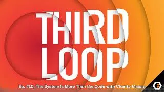 Thumbnail: Third Loop - Ep. #10, The System Is More Than the Code with Charity Majors
