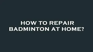 Thumbnail: How to repair badminton at home?