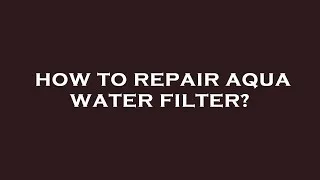 Thumbnail: How to repair aqua water filter?