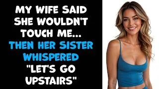 Thumbnail: My Wife Said She Wouldn't Touch Me... Then Her Sister Whispered, ''Let's Go Upstairs''