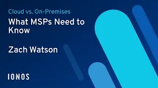 Thumbnail: Cloud vs. On-Premises: What MSPs Need to Know – Zach Watson from IONOS