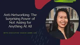 Thumbnail: Anti-Networking: The Surprising Power of Not Asking for Anything At All — Executive Coach Jamie Lee