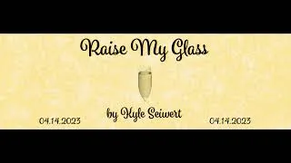 Thumbnail: Raise My Glass by Kyle Seiwert - 04/14/2023