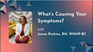 Thumbnail: What’s Causing Your Symptoms? with Jenna Perkins, RN, WHNP-BC