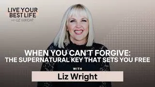 Thumbnail: When You Can't Forgive — The Supernatural Key That Sets You Free w/Liz Wright | LYBL | Ep 331