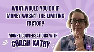 Thumbnail: What Would You Do If Money Wasn't the Limiting Factor? | Money Conversations with Coach Kathy