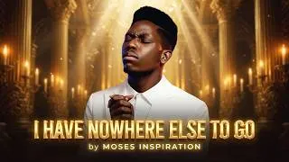Thumbnail: I HAVE NOWHERE ELSE TO GO | Inspired Worship Song  BY MOSES BLISS ,(WORSHIP FOR BROKEN HEART)