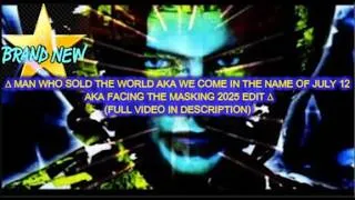 Thumbnail: ∆ MAN WHO SOLD THE WORLD AKA WE COME IN THE NAME OF JULY 12 AKA FACING THE MASKING 2025 EDIT