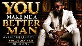 Thumbnail: Relaxing R&B Mo’ Soulful ❤️ You Make Me A Better Man | Smooth Slow Jams & Real Love