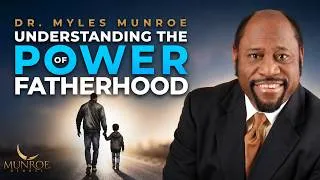 Thumbnail: Understanding The Power of Fatherhood | Dr. Myles Munroe | MunroeGlobal.com