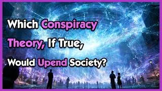 Thumbnail: Which Conspiracy Theory if True Would Most Seriously Upend Society as We Know It?