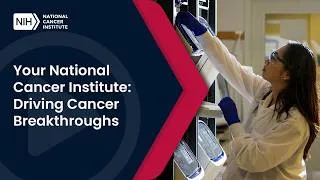 Thumbnail: Your National Cancer Institute. Driving Cancer Breakthroughs.