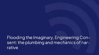 Thumbnail: Flooding the Imaginary, Engineering Consent: the plumbing and mechanics of narrative