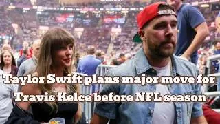 Thumbnail: Taylor Swift plans major move for Travis Kelce before NFL season | Taylor Swift | Travis Kelce