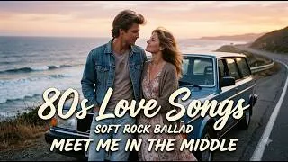 Thumbnail: 80s Love Songs ❤️ Meet Me in the Middle | Soft Rock Ballads for Lasting Love