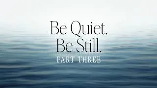 Thumbnail: BE QUIET. BE STILL. | Part Three