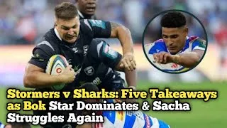 Thumbnail: Stormers v Sharks: Five Takeaways as Bok Star Dominates & Sacha Struggles Again