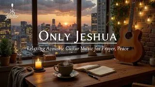 Thumbnail: Only Yeshua – Soothing Christian Guitar Instrumental Music For Prayer, Meditation & Relaxation