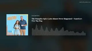 Thumbnail: The Pumpkin Spice Latte Almost Never Happened + America’s New Top Dog
