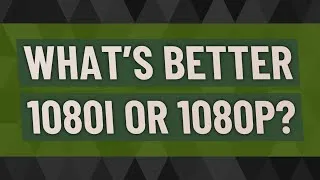 Thumbnail: What's better 1080i or 1080p?