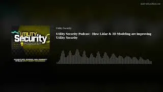 Thumbnail: Utility Security Podcast - How Lidar & 3D Modeling are improving Utility Security