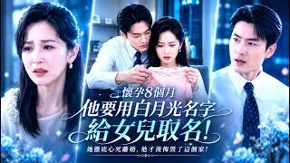 Thumbnail: 懷孕8個月她滿心期待孩子出生，丈夫卻要用白月光的名字給女兒取名，她徹底心死，離婚後他才後悔自己親手毀掉了這個家！
