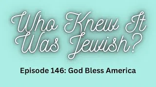 Thumbnail: Who Knew It Was Jewish? Episode 146: God Bless America 