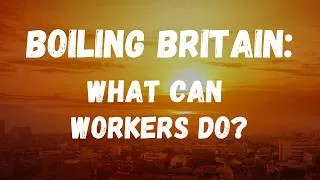 Thumbnail: Heatwave and boiling Britain: what can workers do?