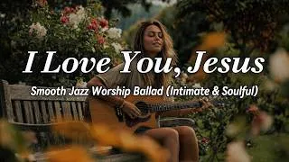 Thumbnail: I Love You, Jesus 🎷 | Smooth Jazz Worship Ballad (Intimate & Soulful)