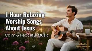 Thumbnail: 1 Hour Relaxing Worship Songs About Jesus | Calm & Peaceful Music